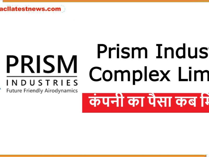 Prism Industrial Complex Limited कंपनी का पैसा कब मिलेगा
