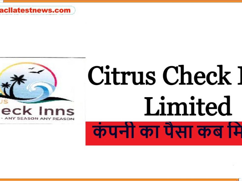 Citrus Check Inns Limited का पैसा कब मिलेगा