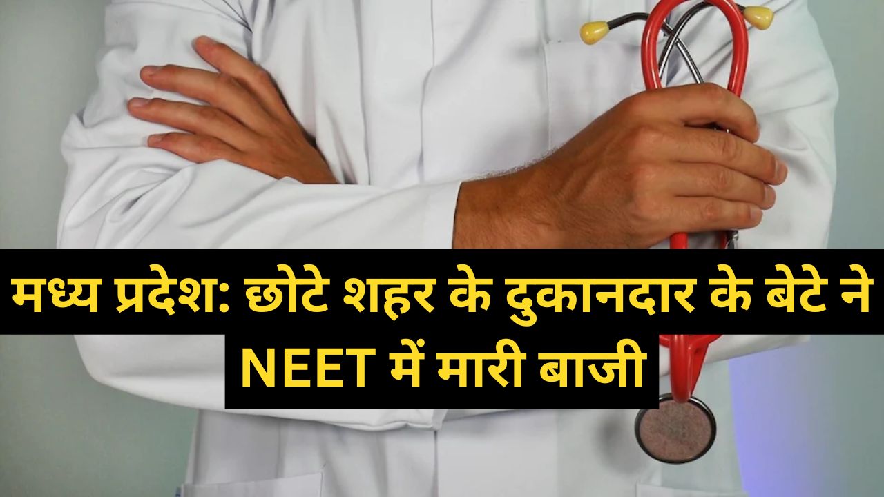 मध्य प्रदेश: छोटे शहर के दुकानदार के बेटे ने NEET में मारी बाजी, YouTube, नाना और पक्की दिनचर्या को दिया सफलता का श्रेय